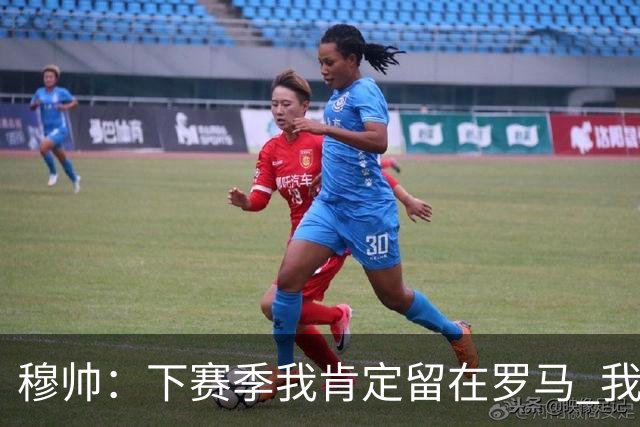 穆帅：下赛季我肯定留在罗马 我们能拿欧冠席位