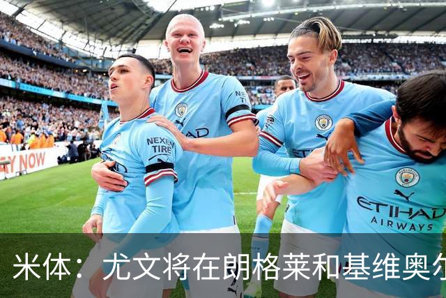 米体：尤文将在朗格莱&基维奥尔&苏塔洛中做选择